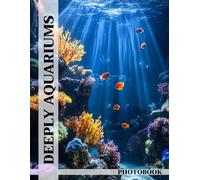 Deeply Aquariums Photo Book: Underwater Wonders Captured In Stunning Aquarium Images For Ocean Enthusiasts To Explore Marine Beauty And Sea Creatures