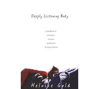 Deeply Listening Body: A handbook of movement, exercises, meditations & improvisations