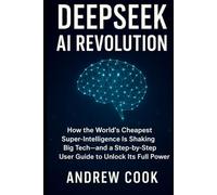 DeepSeek AI Revolution: How the World’s Cheapest Super-Intelligence Is Shaking Big Tech-and a Step-by-Step User Guide to Unlock Its Full Power (AI, Robotic and Gadgets Reviews)