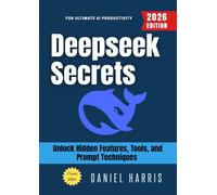 Deepseek Secrets:: Unlock Hidden Features, Tools, and Prompt Techniques for Ultimate AI Productivity