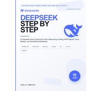 DeepSeek Step by Step: A Complete Visual Tutorial for Chat, Reasoning, Coding, API Projects, Local Models, and Real-World Workflows
