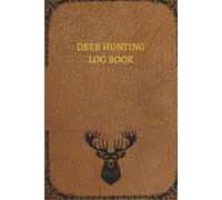 Deer Hunting Log Book: Deer Hunting Journal Notebook For Hunting Enthusiasts - Hunters Logbook to Record Your Hunting Season & Trips - Perfect Hunting Gifts for Men & Boys