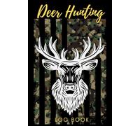 Deer Hunting Log Book: Journal for Hunters to Track and Record Deer Hunts, Hunting Trips, Wildlife Sightings, Weather Conditions, Harvest Details, and Season Memories