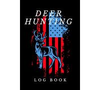 Deer Hunting Log Book: Journal for Hunters to Track and Record Hunts, A Log to Record Your Hunting Season or Trips, All Types of Hunting...