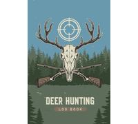 Deer Hunting Log Book: Keep a Complete Record of Your Hunting Adventures Perfect For Tracking Shots Conditions Patterns and Successful Hunts Throughout the Season