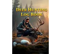 Deer Hunting Logbook: A Complete Journal for Tracking Hunts, Weather, Locations & Trophy Details
