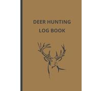 Deer Hunting Logbook: A Detailed Hunting Journal for Tracking Deer Activity, Weather Conditions, Gear Notes & Success Rates - Ideal for Bow, Rifle & Crossbow Hunters