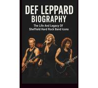 DEF LEPPARD BIOGRAPHY: The Life And Legacy Of Sheffield Hard Rock Band Icons