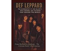 DEF LEPPARD THE BIOGRAPHY OF JOE ELLIOTT, RICK SAVAGE, AND THE BAND THAT ROCKED THE WORLD: From Sheffield to Stadiums The Ultimate Rock 'n' Roll Journey