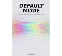 Default Mode: How Your Brain Builds The Reality You Live In
