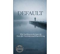 Default: Why You Return to the Same Life Even After You Understand What Is Wrong (Working Against Biology)