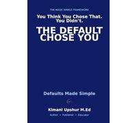 Defaults Made Simple: How Pre-Set Choices Shape Your Behavior - and How to Take Control (The Made Simple Framework: Clear thinking for complex systems.)