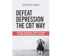 Defeat Depression the CBT way: Cognitive Behavioral Therapy methods to undo Depression and it's effects: 2 (Cognitive Behavioral Therapy for Depression)