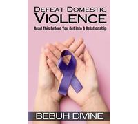 Defeat Domestic Violence: Read This Before You Get Into A Relationship