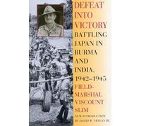 Defeat Into Victory: Battling Japan in Burma and India, 1942-1945