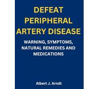 DEFEAT PERIPHERAL ARTERY DISEASE: WARNING, SYMPTOMS, NATURAL REMEDIES AND MEDICATIONS