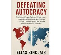 Defeating Autocracy: The Hidden Weapon Putin and Xi Fear Most-How America Can Win the New Cold War, Counter China and Russia, and Restore Democratic Global Leadership