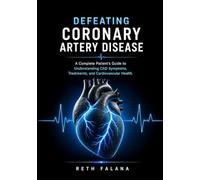 Defeating Coronary Artery Disease: A Complete Patient's Guide to Understanding CAD Symptoms, Treatments, and Cardiovascular Health. (The ... Guide Series: The Heart Conditions Explained)