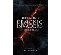 Defeating Demonic Invaders in Your Dreams: Powerful Prayers and Revelations to Silence Dream Criminals and Break Free from Dream Thieves