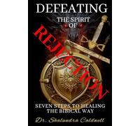 DEFEATING THE SPIRIT OF REJECTION: SEVEN STEPS TO HEALING THE BIBICAL WAY