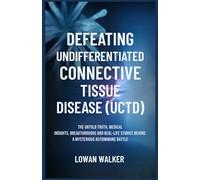 DEFEATING UNDIFFERENTIATED CONNECTIVE TISSUE DISEASE(UCTD): The Untold Truth, Medical Insights, Breakthroughs, and Real-Life Stories Behind a Mysterious Autoimmune Battle