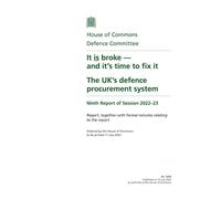 Defence Committee 9th Report. It is broke - and it’s time to fix it. The UK’s defence procurement system Volume 1. Report (House of Commons Paper) HC 1099