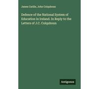Defence of the National System of Education in Ireland. In Reply to the Letters of J.C. Colquhoun