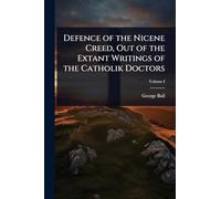 Defence of the Nicene Creed, Out of the Extant Writings of the Catholik Doctors