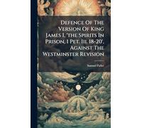 Defence Of The Version Of King James I, 'the Spirits In Prison, 1 Pet. Iii. 18-20', Against The Westminster Revision
