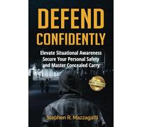 Defend Confidently: Elevate Situational Awareness, Secure Your Personal Safety, and Master Concealed Carry