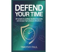 DEFEND YOUR TIME: 20 Scripts to Politely Decline Requests and Escape High-Pressure Situations (Self-Help)