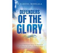 Defenders of the Glory: Raising a Remnant Army to Preserve the Integrity of God's Presence in a Compromised Generation
