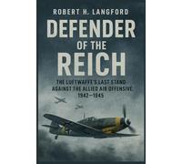 Defenders of the Reich: The Luftwaffe’s Last Stand Against the Allied Air Offensive, 1942-1945