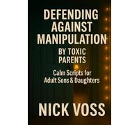 Defending Against Manipulation by Toxic Parents: Calm Scripts for Adult Sons & Daughters