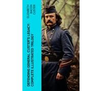 Defending General Custers Legacy: Complete Illustrated Trilogy (ebook)