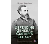 Defending General Custers Legacy: Complete Illustrated Trilogy (ebook)