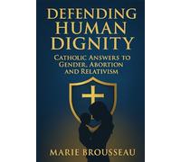 Defending Human Dignity: Catholic Answers to Gender, Abortion, and Relativism