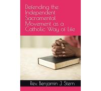 Defending the Independent Sacramental Movement as a Catholic Way of Life (Independent Sacramental and Independent Catholic Movement Series)