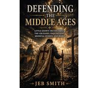 Defending the Middle Ages: Little Known Truths About the Crusades, Inquisitions, Medieval Women, and More
