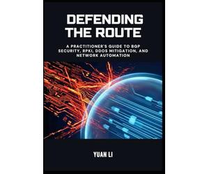 Defending the Route: A Practitioner's Guide to BGP Security, RPKI, DDoS Mitigation, and Network Automation: 3 (The BGP Masterclass)