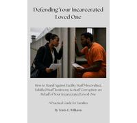 Defending Your Incarcerated Loved One: How to Stand Against Facility Staff Misconduct, Falsified Staff Testimony & Staff Corruption on Behalf of Your Incarcerated Loved One