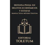 DEFENSA PENAL EN DELITOS ECONOMICOS Y ESTAFAS: MANUAL TOTAL METODO TOLETUM (EDITORIAL TOLETUM)