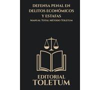 DEFENSA PENAL EN DELITOS ECONOMICOS Y ESTAFAS: MANUAL TOTAL METODO TOLETUM (EDITORIAL TOLETUM)