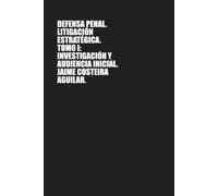 Defensa penal: Litigación estratégica. Tomo I. Investigación y audiencia inicial: 1