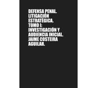 Defensa penal: Litigación estratégica. Tomo I. Investigación y audiencia inicial