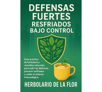 Defensas Fuertes, Resfriados Bajo Control: Guía práctica de herbolaria y remedios naturales para subir las defensas, prevenir resfriados y cuidar el ... natural, guía práctica y segura)