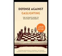 Defense Against Gaslighting: The Ultimate Guide to Win Every Argument