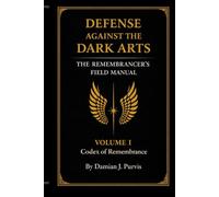 DEFENSE AGAINST THE DARK ARTS: The Remembrancer's Field Manual (CODEX OF REMEMBRANCE)