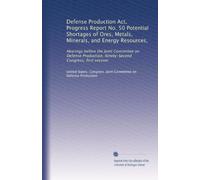 Defense Production Act, Progress Report No. 50 Potential Shortages of Ores, Metals, Minerals, and Energy Resources,: Hearings before the Joint ... Congress, first session: Volume 2