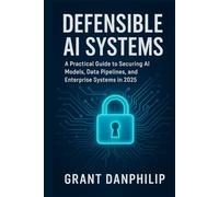 Defensible AI Systems: A Practical Guide to Securing AI Models, Data Pipelines, and Enterprise Systems in 2025